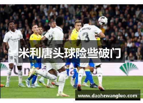 米利唐头球险些破门 