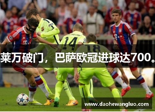 莱万破门，巴萨欧冠进球达700。