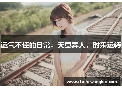 运气不佳的日常：天意弄人，时来运转